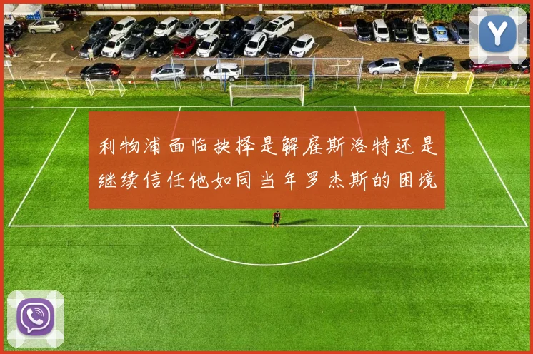 利物浦面临抉择是解雇斯洛特还是继续信任他如同当年罗杰斯的困境