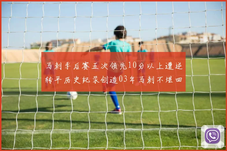 马刺季后赛五次领先10分以上遭逆转平历史纪录创造03年马刺不堪回首的尴尬