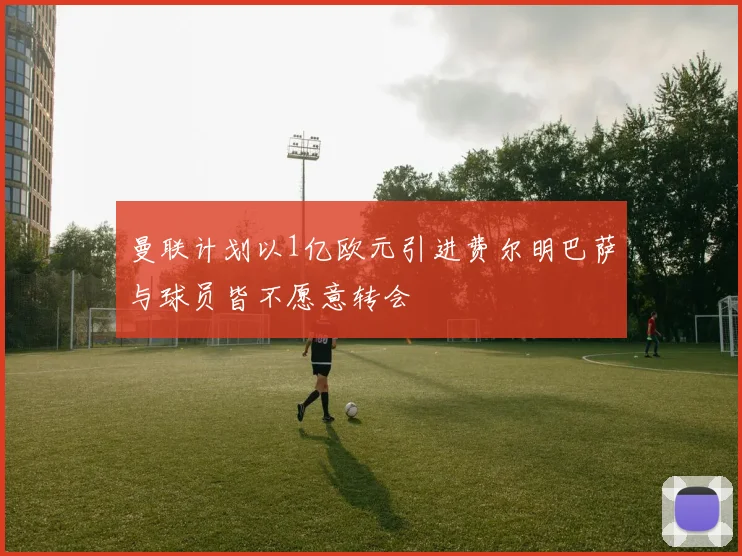 曼联计划以1亿欧元引进费尔明巴萨与球员皆不愿意转会