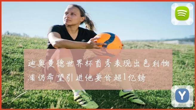迪奥曼德世界杯首秀表现出色利物浦仍希望引进他要价超1亿镑