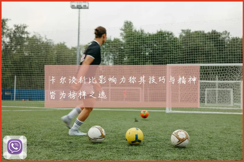 卡尔谈科比影响力称其技巧与精神皆为榜样之选