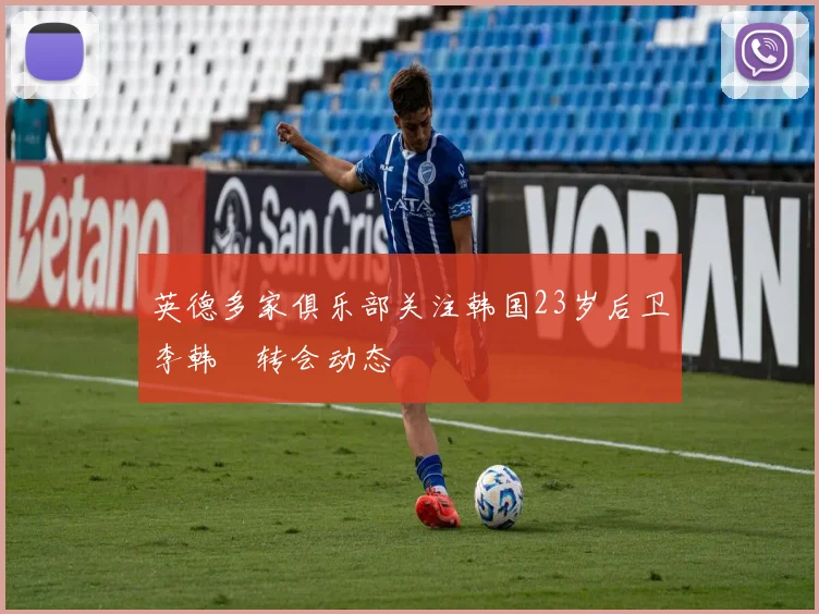 英德多家俱乐部关注韩国23岁后卫李韩汎转会动态
