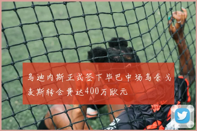乌迪内斯正式签下毕巴中场乌奈戈麦斯转会费达400万欧元