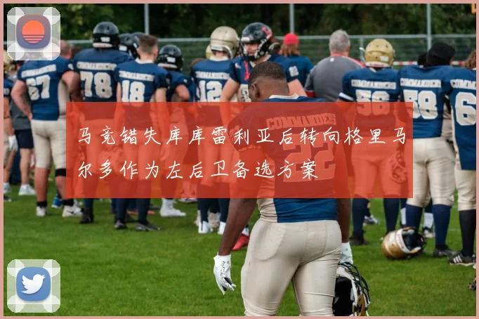 马竞错失库库雷利亚后转向格里马尔多作为左后卫备选方案