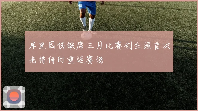 库里因伤缺席三月比赛创生涯首次老将何时重返赛场