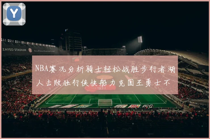 NBA赛况分析骑士轻松战胜步行者湖人击败独行侠快船力克国王勇士不敌火箭