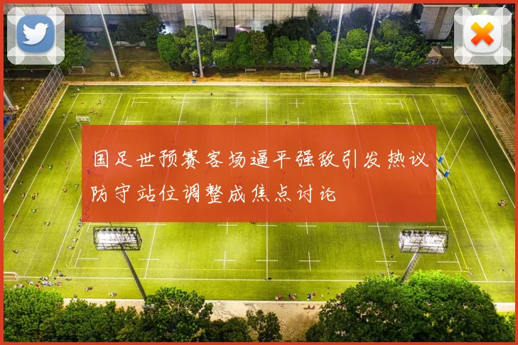 国足世预赛客场逼平强敌引发热议防守站位调整成焦点讨论