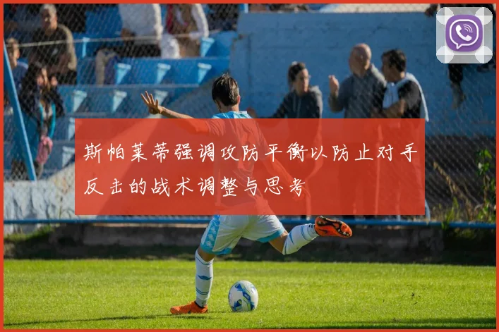 斯帕莱蒂强调攻防平衡以防止对手反击的战术调整与思考