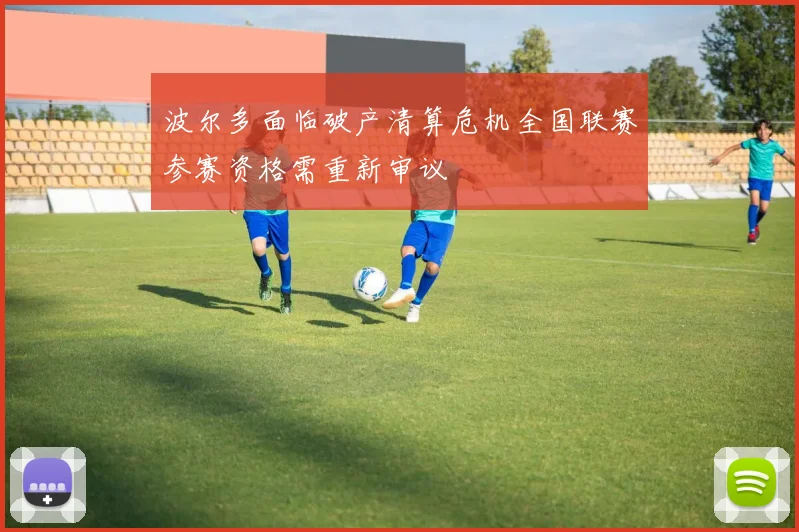 波尔多面临破产清算危机全国联赛参赛资格需重新审议