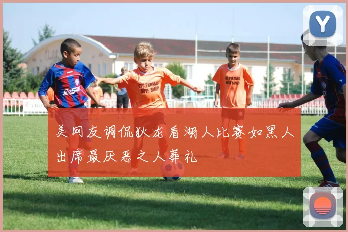 美网友调侃狄龙看湖人比赛如黑人出席最厌恶之人葬礼