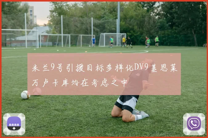 米兰9号引援目标多样化DV9基恩莱万卢卡库均在考虑之中