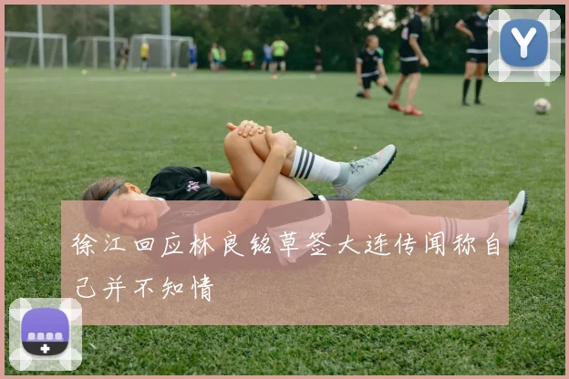 徐江回应林良铭草签大连传闻称自己并不知情