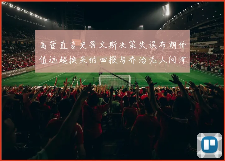高管直言史蒂文斯决策失误布朗价值远超换来的回报与乔治无人问津
