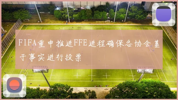 FIFA重申推进FFE进程确保各协会基于事实进行投票