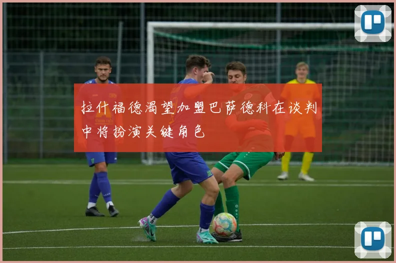 拉什福德渴望加盟巴萨德科在谈判中将扮演关键角色