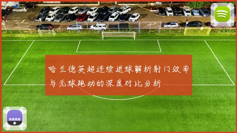 哈兰德英超连续进球解析射门效率与无球跑动的深度对比分析