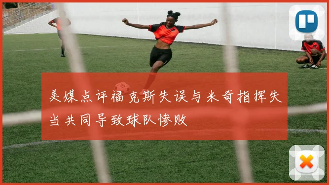 美媒点评福克斯失误与米奇指挥失当共同导致球队惨败