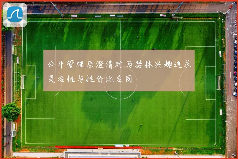 公牛管理层澄清对马瑟林兴趣追求灵活性与性价比合同