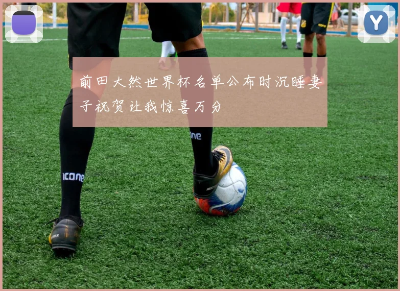 前田大然世界杯名单公布时沉睡妻子祝贺让我惊喜万分
