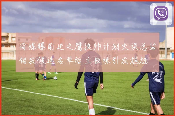 荷媒曝前进之鹰换帅计划失误总监错发候选名单给主教练引发尴尬