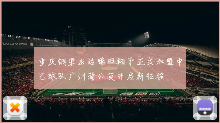 重庆铜梁龙边锋田翔予正式加盟中乙球队广州蒲公英开启新征程