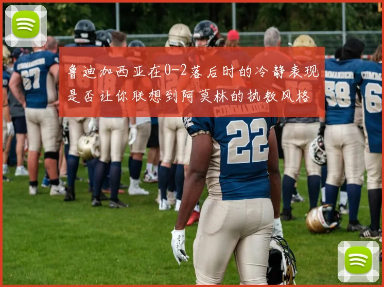 鲁迪加西亚在0-2落后时的冷静表现是否让你联想到阿莫林的执教风格